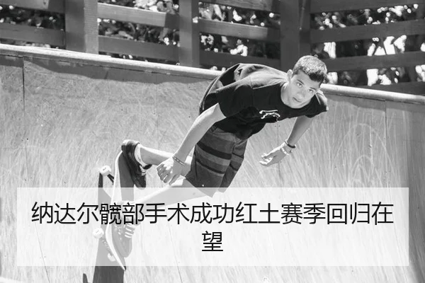 纳达尔髋部手术成功红土赛季回归在望