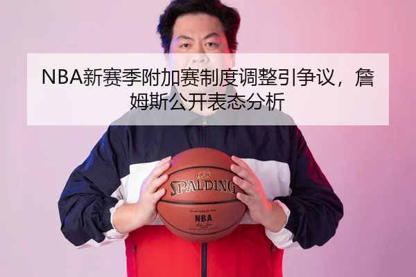 NBA新赛季附加赛制度调整引争议，詹姆斯公开表态分析